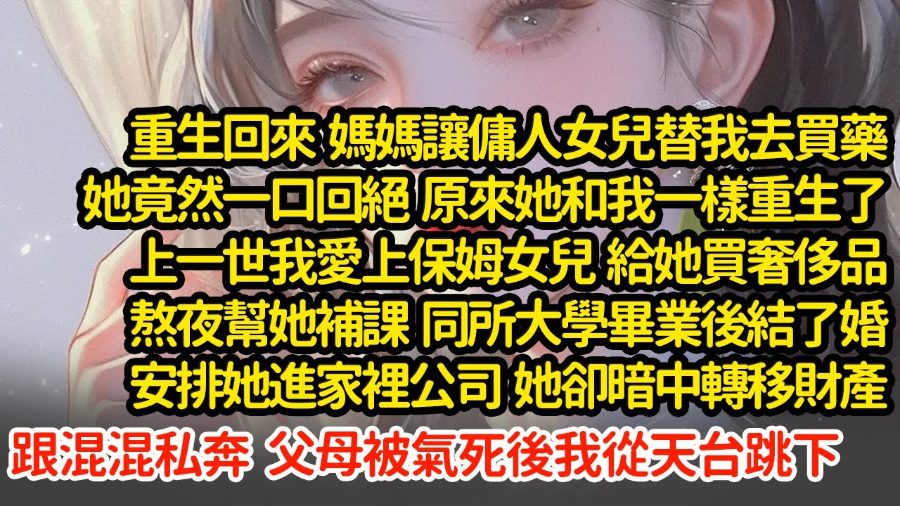 重生回來  媽媽讓傭人女兒替我去買藥，上一世我愛上保姆女兒  同所大學畢業後結了婚安排她進家裡公司  她卻暗中轉移財產跟混混私奔  父母被氣死後我從天台跳下"