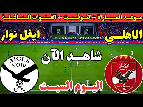 موعد مباراة الاهلي وايغل نوار اليوم ف ذهاب الدور التمهيدي دوري ابطال افريقيا 2025 والقنوات الناقلة