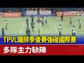 TPVL職排季後賽強碰國際賽 多隊主力缺陣