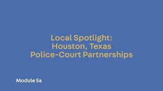Module 5a. Local Spotlight: Houston, Texas Police-Court Partnerships