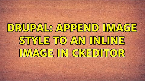 Drupal: Append image style to an inline image in CKEditor (3 Solutions!!)
