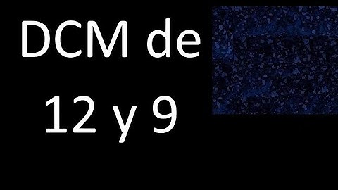 DCM de 12 y 9 . Divisor comun mayor . DCM(12 , 9) , procedimiento