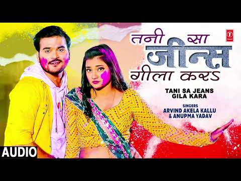 #audio TANI SA JEANS GILA KARA - Bhojpuri Holi Song | Arvind Akela Kallu, Anupma T-Series