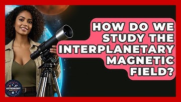 How Do We Study The Interplanetary Magnetic Field? - Astronomy Made Simple