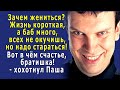 - Зачем жениться Жизнь короткая, баб много, всех не окучишь, но надо стараться! - хохотнул брат