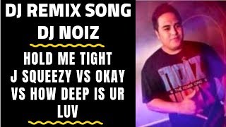 DJ Remix - HOLD ME TIGHT/J SQUEEZY Vs OKAY Vs HOW DEEP IS UR LUV  - DJ Noiz