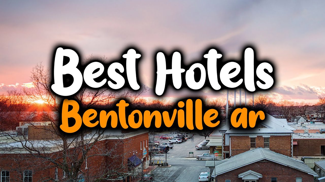 Best Hotels In Bentonville AR For Families, Couples, Work Trips