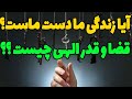 اگر قضا و قدر حقیقت دارد پس زندگی ما در دستان ما نیست