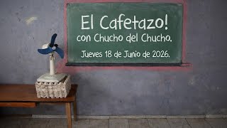El Cafetazo!, con Chucho del Chucho. Jueves 18 de Junio de 2026.