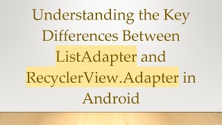 Understanding The Key Differences Between Listadapter And Recyclerview.adapter In Android
