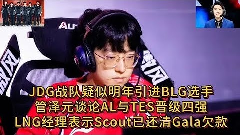 JDG战队疑似明年引进BLG选手，管泽元谈论AL与TES晋级四强，LNG经理表示Scout已还清Gala欠款【LOL英雄联盟2025s15全球总决赛】