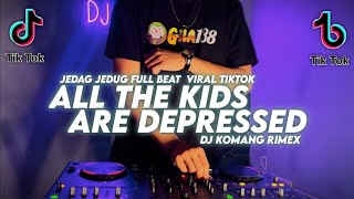 DJ ALL THE KIDS ARE DEPRESSED JEDAG JEDUG FULL BEAT VIRAL TIKTOK TERBARU 2022 DJ KOMANG RIMEX
