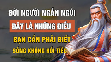 ĐỜI NGƯỜI NGẮN NGỦI: ĐÂY LÀ NHỮNG ĐIỀU BẠN CẦN PHẢI BIẾT CÀNG SỚM CÀNG TỐT ĐỂ SỐNG MÀ KHÔNG HỐI TIẾC