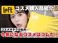 ロフトでいま気になるコスメ全部買い‼️コスメオタクが全部正直レビューします!