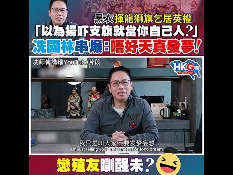 黑衣揮龍獅旗乞居英權 「以為揚吓支旗就當你自己人？」 冼國林串爆：唔好天真發夢！ 戀殖友瞓醒未？