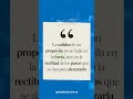 La solidez de un propósito no se halla en la meta, sino en la rectitud de los pasos...