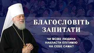 Чи може людина накласти епітимію на себе сама? Відповідає Блаженніший Митрополит Володимир