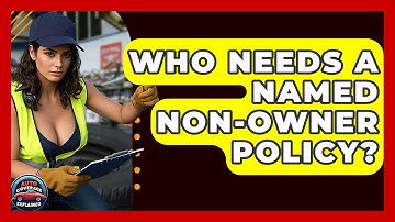 Who Needs A Named Non-Owner Policy? - Auto Coverage Explained
