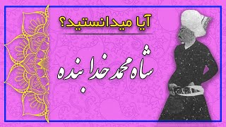 آیا میدانستید؟ (دانستنیهایی درباره شاه محمد خدابنده صفوی)