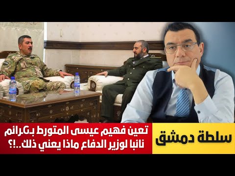 سلطة دمشق تعين فهيم عيسى المتورط برائم نائبا لوزير الدفاع ضفوط تركية أم شراكة بالتورط