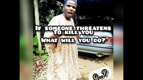 If someone threatens to kill you, what will you do?