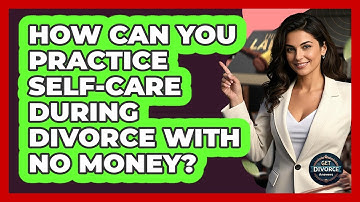 How Can You Practice Self-care During Divorce With No Money? - Get Divorce Answers