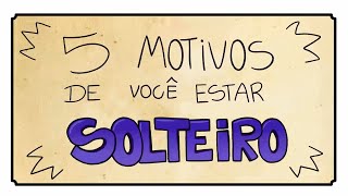 5 MOTIVOS DE VOCÊ ESTAR SOLTEIRO