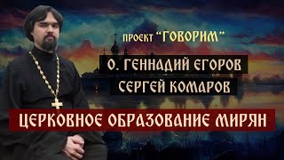 Церковное образование мирян | протоиерей Геннадий Егоров | проект "Говорим".