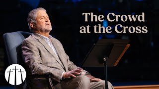"The Crowd at the Cross" | Pastor Steve Gaines