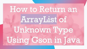 How to Return an ArrayList of Unknown Type Using Gson in Java