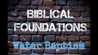 Biblical Foundations:   Water Baptism