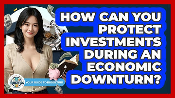 How Can You Protect Investments During An Economic Downturn? - Your Guide to Budgeting
