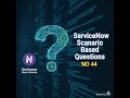 ServiceNow Scenario based Question No 44 | ServiceNow Interview Question