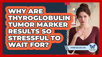 Why Are Thyroglobulin Tumor Marker Results So Stressful To Wait For? - Thyroid Wellness Hub