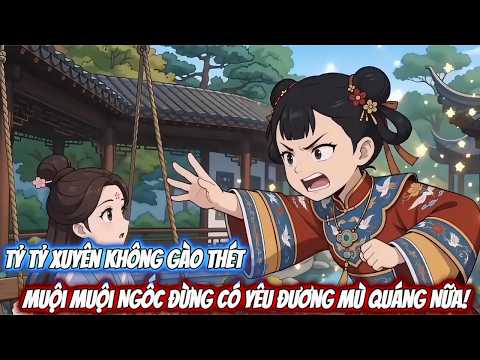 Full | Tỷ Tỷ Xuyên Không Gào Thét Muội Muội Ngốc Đừng Có Yêu Đương Mù Quáng Nữa ! Kyn Sub