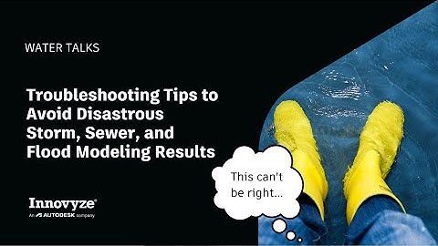 Water Talk | Troubleshooting Tips to Avoid Disastrous Storm, Sewer, and Flood Modeling Results