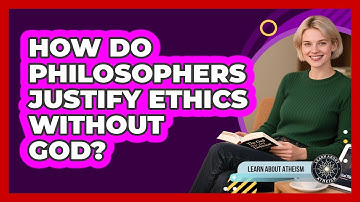 How Do Philosophers Justify Ethics Without God?