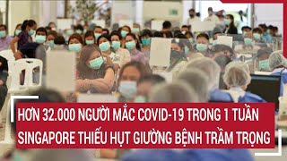 Hơn 32.000 người mắc Covid-19 trong 1 tuần, Singapore thiếu hụt giường bệnh trầm trọng | Tin nóng