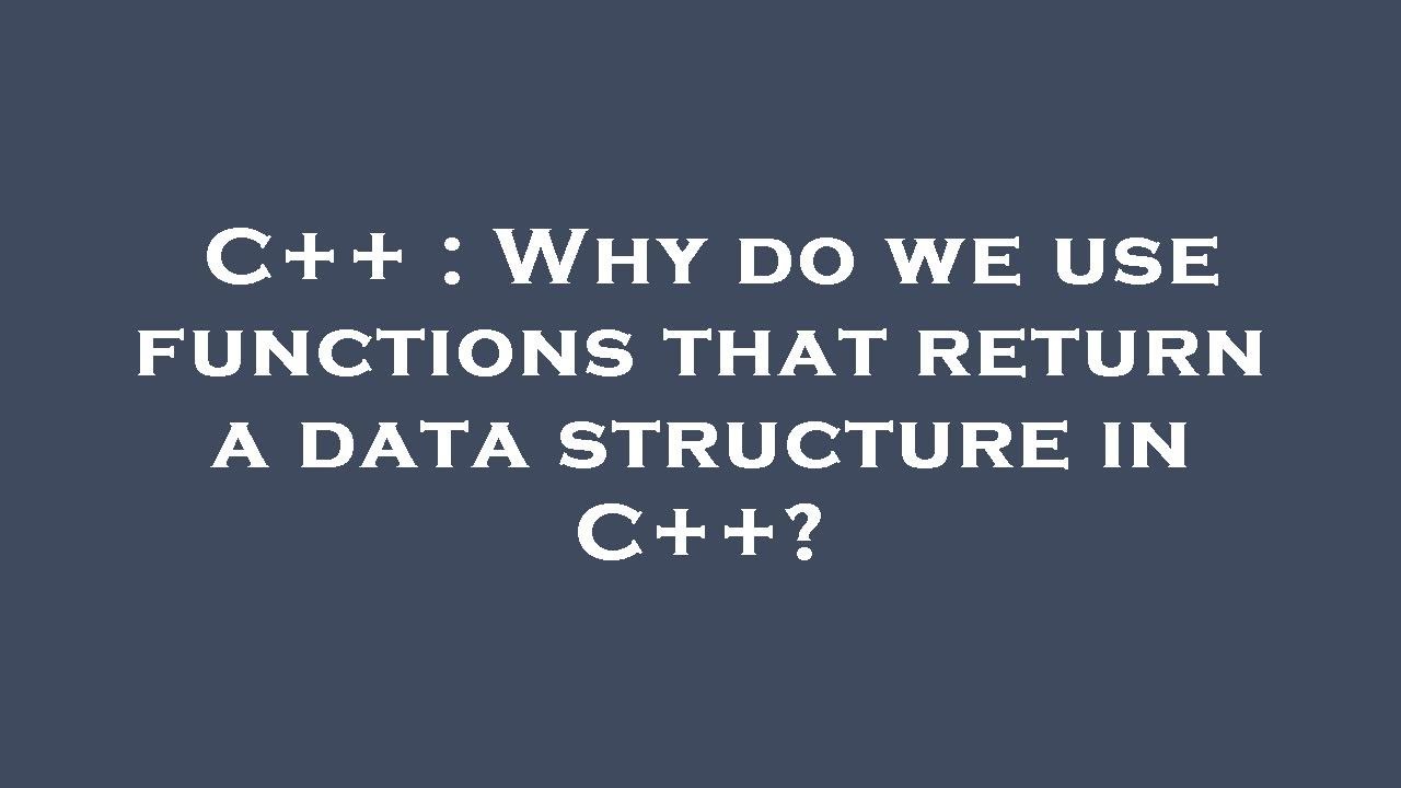 C++ : Why do we use functions that return a data structure in C++ ...