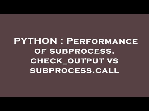PYTHON : Performance of subprocess.check_output vs subprocess.call