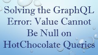 Solving the GraphQL Error: Value Cannot Be Null on HotChocolate Queries