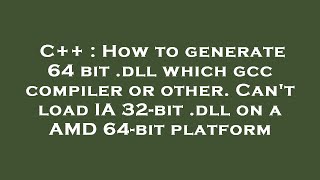 C++ : How to generate 64 bit .dll which gcc compiler or other. Can't load IA 32-bit .dll on a AMD 64