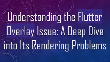 Understanding the Flutter Overlay Issue: A Deep Dive into Its Rendering Problems