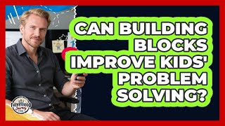 Can Building Blocks Improve Kids' Problem Solving