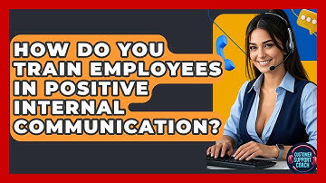 How Do You Train Employees In Positive Internal Communication? - Customer Support Coach
