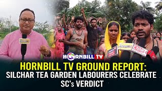 HORNBILL TV GROUND REPORT: SILCHARTEA GARDEN LABOURERS CELEBRATE SC's VERDICT