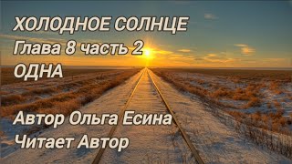 ХОЛОДНОЕ СОЛНЦЕ. Глава 8, часть 2. ОДНА. Автор Ольга Есина. Читает Автор.