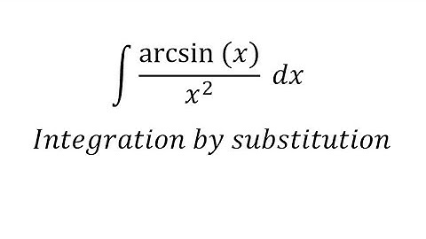 Calculus Help: Integral of (arcsin⁡(x))/x^2  dx - Integration by substitution and parts