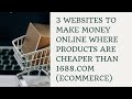 3 WEBSITES TO MAKE MONEY ONLINE WHERE PRODUCTS ARE CHEAPER THAN 1688.COM(ECOMMERCE)