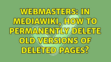 Webmasters: In MediaWiki, how to permanently delete old versions of deleted pages?